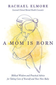 A Mom Is Born: Biblical Wisdom and Practical Advice for Taking Care of Yourself and Your New Baby 9781400233991