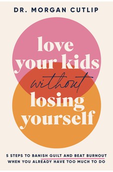 Love Your Kids Without Losing Yourself: 5 Steps to Banish Guilt and Beat Burnout When You Already Have Too Much to Do 9781400239627