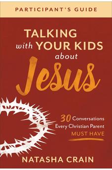 Talking with Your Kids about Jesus Participant's Guide: 30 Conversations Every Christian Parent Must Have 9781540901002