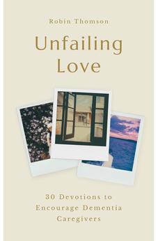 Unfailing Love: 30 Devotions to Encourage Dementia Caregivers 9781802543001
