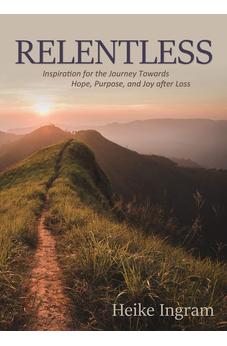 Relentless: Inspiration for the Journey Towards Hope, Joy, and Purpose after Loss 9781486615551