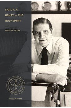 Carl F. H. Henry on the Holy Spirit (Studies in Historical and Systematic Theology)