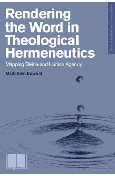 Rendering the Word in Theological Hermeneutics: Mapping Divine and Human Agency (Studies in Historical and Systematic Theology) 9781577996613