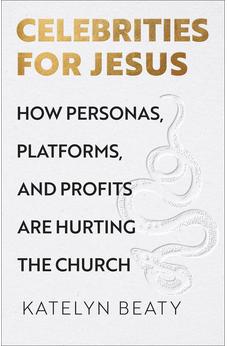 Celebrities for Jesus: How Personas, Platforms, and Profits Are Hurting the Church 9781587437168