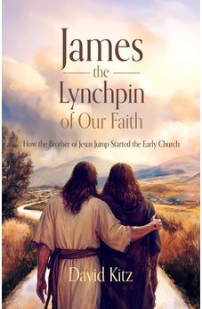 James, the Lynchpin of Our Faith: How the Brother of Jesus Jump-Started the Early Church 9781486627349