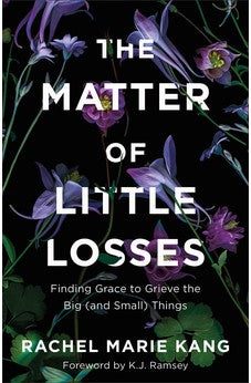 The Matter of Little Losses: Finding Grace to Grieve the Big (and Small) Things 9780800740870