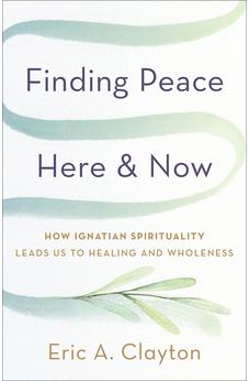 Finding Peace Here and Now: How Ignatian Spirituality Leads Us to Healing and Wholeness 9781587436574