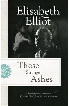 These Strange Ashes: A Deeply Personal Account of Elisabeth Elliot's First Year as a Missionary 9780800745417