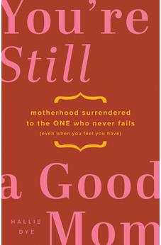 You're Still a Good Mom: Motherhood Surrendered to the One Who Never Fails (Even When You Feel You Have) 9780802434616