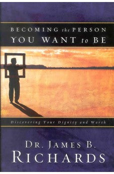 Becoming the Person You Want to Be: Discovering True Dignity and Worth 9780924748349