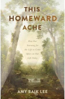 This Homeward Ache: How Our Yearning for the Life to Come Spurs on Our Life Today 9781087776118