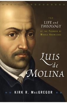 Luis de Molina: The Life and Theology of the Founder of Middle Knowledge 9780310102090
