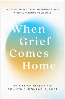 When Grief Comes Home: A Gentle Guide for Living Through Loss While Supporting Your Child 9781540904065