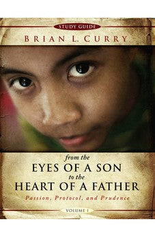 From the Eyes of a Son to The Heart of a Father -Volume 1-Study Guide: Passion, Protocol, and Prudence