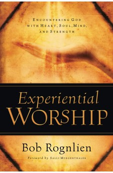 Experiential Worship: Encountering God with Heart, Soul, Mind, and Strength