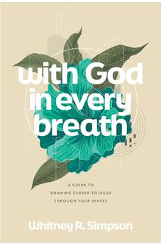 With God in Every Breath: A Guide to Drawing Closer to Jesus through Your Senses