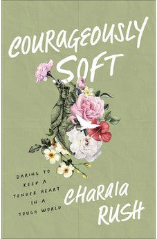 Courageously Soft: Daring to Keep a Tender Heart in a Tough World 9781540903433