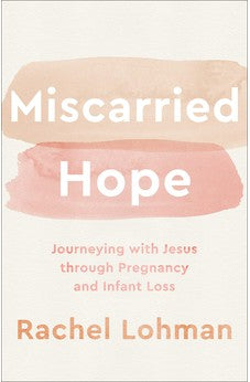 Miscarried Hope: Journeying with Jesus through Pregnancy and Infant Loss