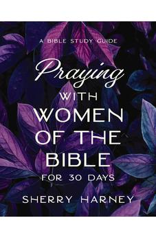 Praying with Women of the Bible for 30 Days: A Bible Study Guide