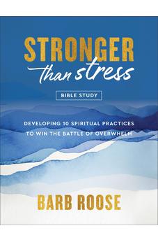 Stronger than Stress Bible Study: Developing 10 Spiritual Practices to Win the Battle of Overwhelm