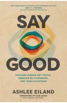 Say Good: Speaking across Hot Topics, Complex Relationships, and Tense Situations 9781641587006