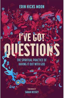 I've Got Questions: The Spiritual Practice of Having It Out with God 9781540904089