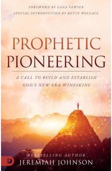 Prophetic Pioneering: A Call to Build and Establish God's New Era Wineskins 9780768463705