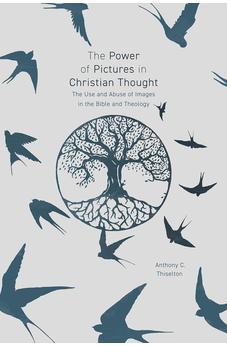 The Power of Pictures in Christian Thought: The Use and Abuse of Images in the Bible and Theology 9780281078868