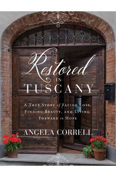Restored in Tuscany: A True Story of Facing Loss, Finding Beauty, and Living Forward in Hope