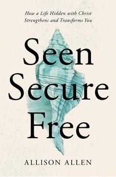 Seen, Secure, Free: How a Life Hidden with Christ Strengthens and Transforms You 9781400339358
