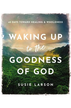 Waking Up to the Goodness of God: 40 Days Toward Healing and Wholeness 9780785294719
