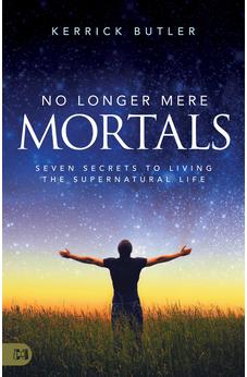 No Longer Mere Mortals: Seven Secrets to Living the Supernatural Life 9781680318470