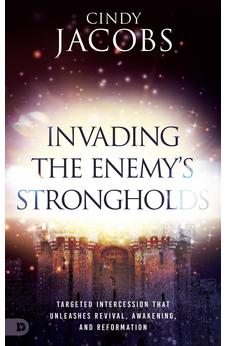 Invading the Enemy's Strongholds: Targeted Intercession that Unleashes Revival, Awakening, and Reformation