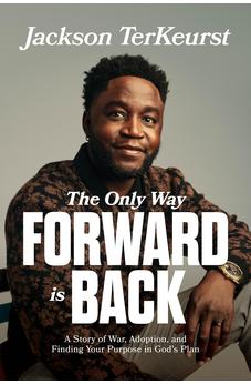 The Only Way Forward Is Back: A Story of War, Adoption, and Finding Your Purpose in God’s Plan 9780830787937