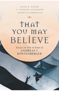 That You May Believe: Essays on John in Honor of Andreas J. Köstenberger 9780825448386