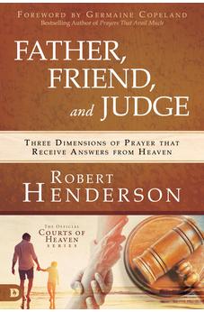 Father, Friend, and Judge: Three Dimensions of Prayer that Receive Answers from Heaven 9780768443172