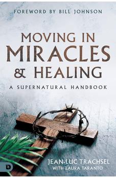 Moving in Miracles and Healing: A Supernatural Handbook 9780768463408