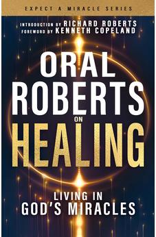 Oral Roberts on Healing: Living in God's Miracles (Expect a Miracle)