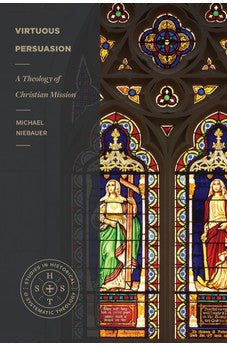 Virtuous Persuasion: A Theology of Christian Mission (Studies in Historical and Systematic Theology)