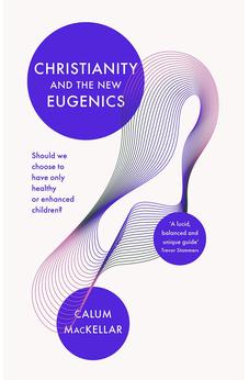 Christianity and the New Eugenics: Should We Choose To Have Only Healthy Or Enhanced Children? 9781783599134
