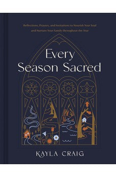 Every Season Sacred: Reflections, Prayers, and Invitations to Nourish Your Soul and Nurture Your Family throughout the Year