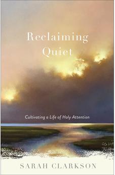 Reclaiming Quiet: Cultivating a Life of Holy Attention 9781540900524