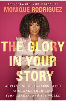 The Glory in Your Story: Activating a Fearless Faith to Change Your Life, Your Career, and the World 9781400349838