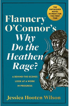 Flannery O'Connor's Why Do the Heathen Rage?: A Behind-the-Scenes Look at a Work in Progress 9781587436185