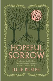 Hopeful Sorrow: Turning to God in Hope When Childhood Wounds Have You Turning Away 9798384517337