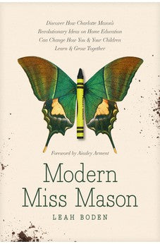 Modern Miss Mason: Discover How Charlotte Mason's Revolutionary Ideas on Home Education Can Change How You and Your Children Learn and Grow Together 9781496458520
