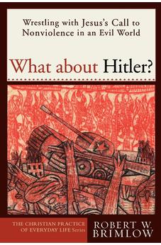 What about Hitler?: Wrestling with Jesus's Call to Nonviolence in an Evil World (Christian Practice of Everyday Life, The) 9781587430657