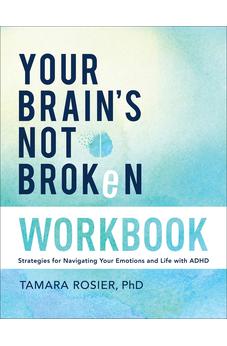Your Brain's Not Broken Workbook: Strategies for Navigating Your Emotions and Life with ADHD