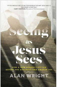 Seeing as Jesus Sees: How a New Perspective Can Defeat the Darkness and Awaken Joy 9781540900562