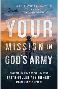 Your Mission in God’s Army: Discovering and Completing Your Faith-Filled Assignment before Christ’s Return